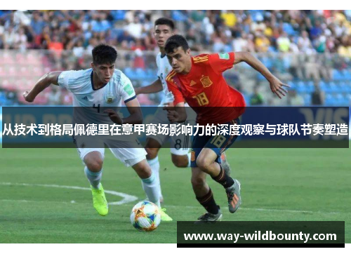 从技术到格局佩德里在意甲赛场影响力的深度观察与球队节奏塑造 从技术到格局佩德里在意甲赛场影响力的深度观察与球队节奏塑造