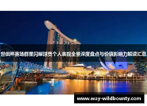 世俱杯赛场群星闪耀球员个人表现全景深度盘点与价值影响力解读汇总