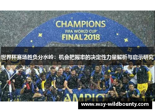 世界杯赛场胜负分水岭:机会把握率的决定性力量解析与启示研究 世界杯赛场胜负分水岭:机会把握率的决定性力量解析与启示研究