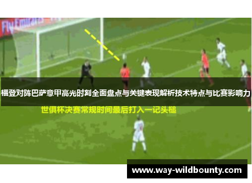 福登对阵巴萨意甲高光时刻全面盘点与关键表现解析技术特点与比赛影响力