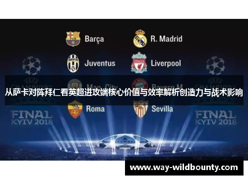 从萨卡对阵拜仁看英超进攻端核心价值与效率解析创造力与战术影响 从萨卡对阵拜仁看英超进攻端核心价值与效率解析创造力与战术影响