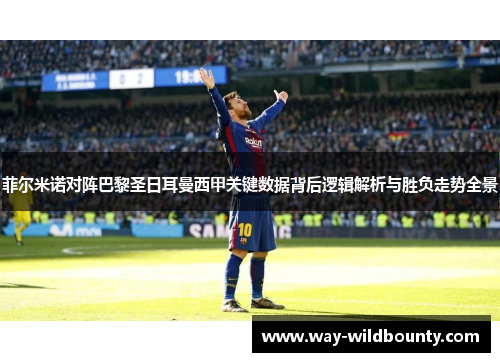 菲尔米诺对阵巴黎圣日耳曼西甲关键数据背后逻辑解析与胜负走势全景
