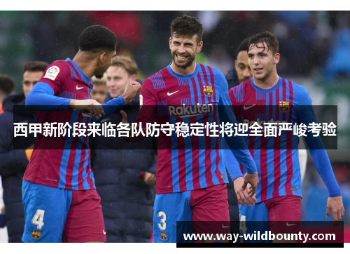 西甲新阶段来临各队防守稳定性将迎全面严峻考验