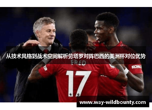 从技术风格到战术空间解析劳塔罗对阵巴西的美洲杯对位优势