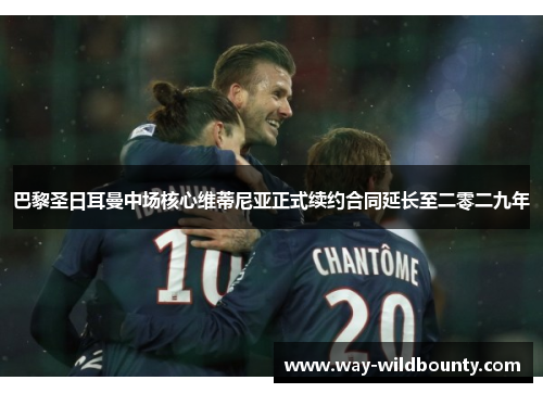 巴黎圣日耳曼中场核心维蒂尼亚正式续约合同延长至二零二九年