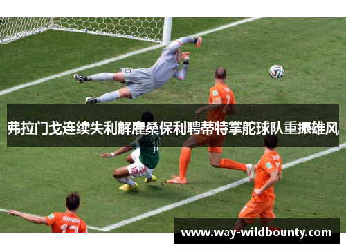 弗拉门戈连续失利解雇桑保利聘蒂特掌舵球队重振雄风