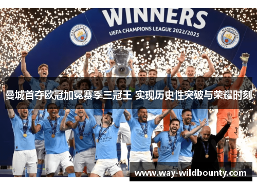 曼城首夺欧冠加冕赛季三冠王 实现历史性突破与荣耀时刻 曼城首夺欧冠加冕赛季三冠王 实现历史性突破与荣耀时刻