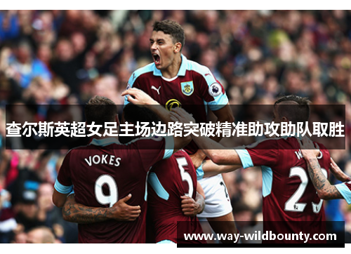 查尔斯英超女足主场边路突破精准助攻助队取胜 查尔斯英超女足主场边路突破精准助攻助队取胜