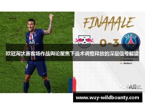 欧冠淘汰赛客场作战舆论聚焦下战术调整释放的深层信号解读 欧冠淘汰赛客场作战舆论聚焦下战术调整释放的深层信号解读