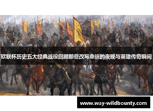 欧联杯历史五大经典战役回顾那些改写命运的夜晚与英雄传奇瞬间 欧联杯历史五大经典战役回顾那些改写命运的夜晚与英雄传奇瞬间