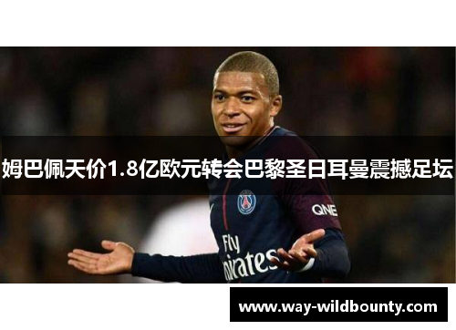 姆巴佩天价1.8亿欧元转会巴黎圣日耳曼震撼足坛