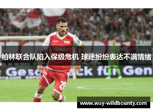 柏林联合队陷入保级危机 球迷纷纷表达不满情绪