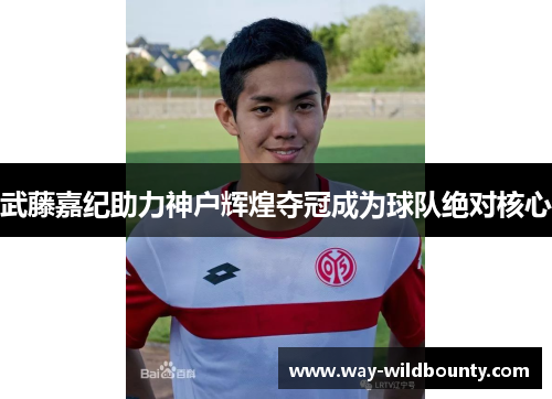 武藤嘉纪助力神户辉煌夺冠成为球队绝对核心