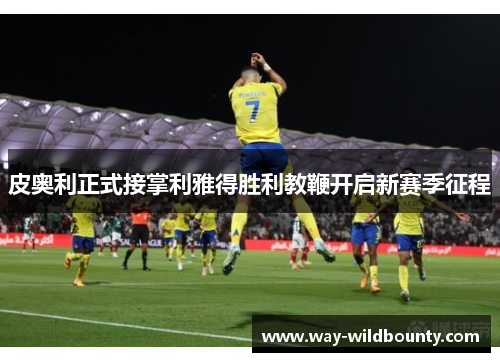 皮奥利正式接掌利雅得胜利教鞭开启新赛季征程