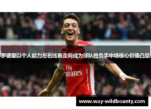 罗德里以个人能力左右比赛走向成为球队胜负手中场核心价值凸显