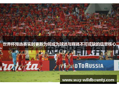 世界杯预选赛实时更新为何成为球迷与媒体不可或缺的信息核心 世界杯预选赛实时更新为何成为球迷与媒体不可或缺的信息核心