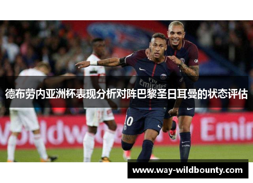 德布劳内亚洲杯表现分析对阵巴黎圣日耳曼的状态评估