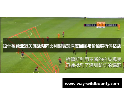 拉什福德亚冠关键战对阵比利时表现深度回顾与价值解析评估战 拉什福德亚冠关键战对阵比利时表现深度回顾与价值解析评估战