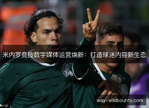 米内罗竞技数字媒体运营焕新:打造球迷内容新生态 米内罗竞技数字媒体运营焕新:打造球迷内容新生态
