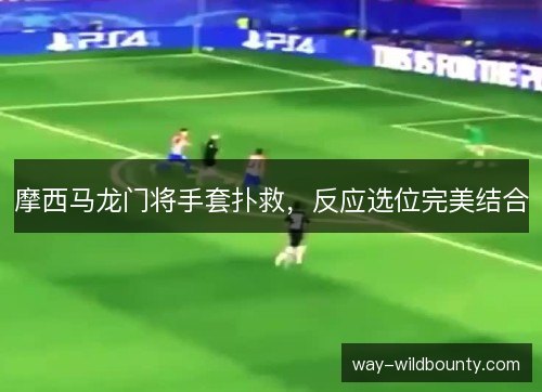 摩西马龙门将手套扑救，反应选位完美结合