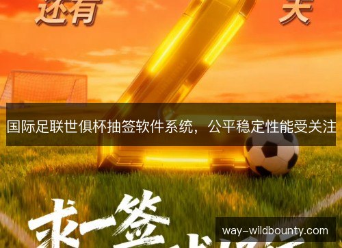 国际足联世俱杯抽签软件系统,公平稳定性能受关注 国际足联世俱杯抽签软件系统,公平稳定性能受关注