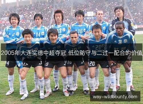 2005年大连实德中超夺冠 低位防守与二过一配合的价值